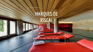 MARQUES DE
RISCAL
Antonio Alcaide, Enora González ,
Julia López , Kaoutar El Hajouji
 