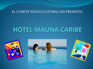 EL COMITE SOCIO CULTURAL LES PRESENTA:  HOTEL MAUNA CARIBE 