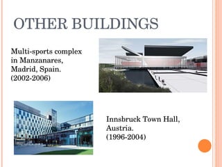 OTHER BUILDINGS Multi-sports complex in Manzanares, Madrid, Spain. (2002-2006) Innsbruck Town Hall, Austria.  (1996-2004) 