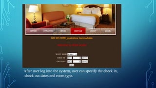 After user log into the system, user can specify the check in,
check out dates and room type.
 