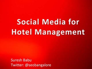 Social Media for Hotel Management Suresh Babu Twitter: @seobangalore 