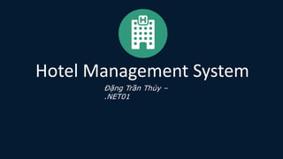 Hotel Management System
Đặng Trần Thủy –
.NET01
 