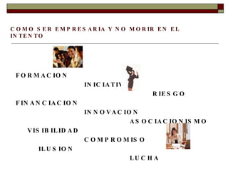 COMO SER EMPRESARIA Y NO MORIR EN EL INTENTO FORMACION INICIATIVA RIESGO FINANCIACION INNOVACION ASOCIACIONISMO VISIBILIDAD COMPROMISO ILUSION LUCHA 