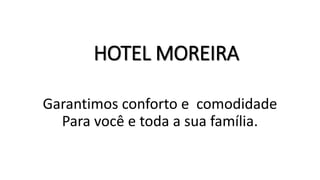 HOTEL MOREIRA
Garantimos conforto e comodidade
Para você e toda a sua família.
 