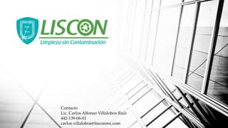 Contacto
Lic. Carlos Alfonso Villalobos Ruiz
442-139-06-01
carlos.villalobos@lisconmx.com
 