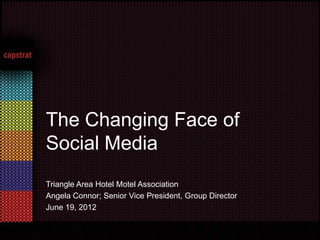The Changing Face of
Social Media
Triangle Area Hotel Motel Association
Angela Connor; Senior Vice President, Group Director
June 19, 2012
 