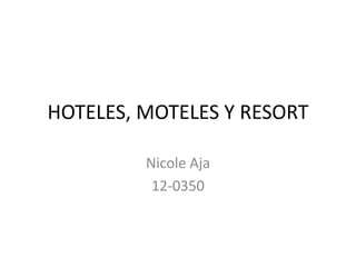 HOTELES, MOTELES Y RESORT
Nicole Aja
12-0350

 