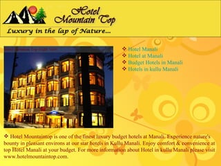  Hotel Manali
                                                     Hotel at Manali
                                                     Budget Hotels in Manali
                                                     Hotels in kullu Manali




 Hotel Mountaintop is one of the finest luxury budget hotels at Manali. Experience nature's
bounty in pleasant environs at our star hotels in Kullu Manali. Enjoy comfort & convenience at
top Hotel Manali at your budget. For more information about Hotel in kullu Manali please visit
www.hotelmountaintop.com.
 
