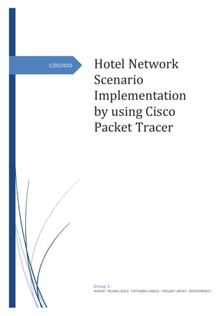 1/20/2020 Hotel Network
Scenario
Implementation
by using Cisco
Packet Tracer
Group 1:
AHMAD TALHA#1,AQSA FAYYAZ#04,HAMZA FAZAL#07,AWAIS NADEEM#08(F)
 