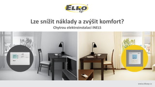 www.elkoep.cz
Lze snížit náklady a zvýšit komfort?
Chytrou elektroinstalací iNELS
 