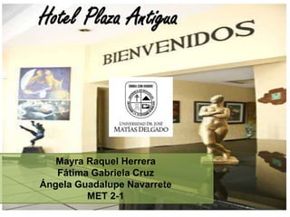 Hotel Plaza Antigua
Mayra Raquel Herrera
Fátima Gabriela Cruz
Ángela Guadalupe Navarrete
MET 2-1
 