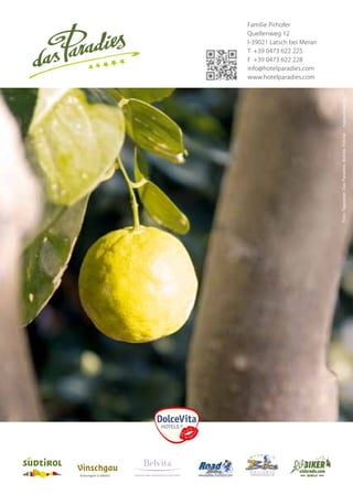 Foto:Tappeiner,DasParadies,Belvita,Fotolia
5mm5mm
3mm
3mm
Schutzraum
Familie Pirhofer
Quellenweg 12
I-39021 Latsch bei Meran
t +39 0473 622 225
F +39 0473 622 228
info@hotelparadies.com
www.hotelparadies.com
LEADING WELLNESSHOTELS SÜDTIROL
Vinschgau
Kulturregion in Südtirol
 