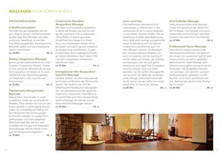 Massagen // für Körper & Seele
Chinesische-Meridian-
Akupunktur-Massage
Meridiane sind Energieleitungsbahnen,
in denen die Energie (das sog. Qi) und
das Blut kopfwärts (Yin) und beinwärts
(Yang) fließen. In einem gesunden
Körper fließt die Energie (Chi, Prana,
Mana, etc.). Krankheiten werden durch
Blockaden verursacht, die sich körperlich
als Verspannung manifestieren. So gibt
es bestimmte, leicht zugängliche Punkte
auf diesen Meridianen, durch deren Hilfe
man den Energiestatus stimulierend
beeinflussen kann.
ca. 50 Min. . . . . . . . . . . . . . . . . . . . . . . . . .  59,- €
Energetische-Ohr-Akupunktur-
Gesichts-Massage
Heilreize werden mit einem Massagestab
auf Punkte und Bereiche der Ohrmuschel
gesetzt. Hier bedient man sich der
reflektorischen Reizleitung / Leitungsbah-
nen, um stimulierend auf den gesamten
Organismus einzuwirken. Diese Behand-
lung beinhaltet auch eine entspannende
Gesichtsmassage, bei welcher dortige
Akupunkte mit einbezogen werden.
ca. 50 Min. . . . . . . . . . . . . . . . . . . . . . . . . .  59,- €
Lomi Lomi Nui
Eine traditionelle hawaiianische Ri-
tualmassage zu Heilzwecken. In der
Landessprache der Insulaner bedeutet
»Lomi« reiben, drücken, kneten. Die Ver-
doppelung verstärkt diese Bedeutung.
»Nui« heißt groß, wichtig, einzigartig. Bei
dieser Anwendung wird mit Händen,
Unterarmen und teilweise auch mit
dem Ellbogen massiert. Die Bewegun-
gen sind grundsätzlich fließend und
leicht schaukelnd und viel warmes Öl
kommt dabei zum Einsatz. Die »Königin
der Massagen«, wie sie auch gerne
bezeichnet wird, regelt den Energiefluss
zwischen Körper, Geist und Seele.
Genießen Sie die sanften Massagegriffe
und lauschen Sie dabei den landestypi-
schen Klängen balancestimulierender
Musik. Spüren Sie das Gefühl des Aufge-
hobenseins im Geiste des Alohas!
ca. 80 Min. . . . . . . . . . . . . . . . . . . . . . . . . .  89,- €
Anti-Cellulite-Massage
Diese anspruchsvolle, feste Massage
richtet sich gezielt auf die Oberschen-
kel-Po-Region. Das Gewebe wird durch
Klopfungen und Knetungen gelockert,
erwärmt und somit frisch durchblutet.
ca. 50 Min. . . . . . . . . . . . . . . . . . . . . . . . . .  59,- €
Professional-Stone-Massage
Garantierte Entspannung durch ab-
wechselnd kombinierten und gekonn-
ten Einsatz von Lavasteinen (auf 60 Grad
Celsius erhitzt) und auf Eis gekühlten
Marmorsteinen. Diese Massage wirkt
lockernd und zugleich anregend auf die
Muskulatur. Die Blutgefäße erweitern
und verengen sich natürlich, wodurch
die Blutzirkulation gefördert und die
Muskeln somit frisch durchblutet wer-
den. Wellness pur, ähnlich einer Kneipp-
kur im Liegen!
ca. 80 Min. . . . . . . . . . . . . . . . . . . . . . . . . .  89,- €
Spezialmassagen
Fußreflexstimulation
Die Füße sind das Spiegelbild des Kör-
pers. Organe, Lymph- und Nervensystem
werden über Ihre Fußsohlen stimuliert
und positiv beeinflusst. So wird die
Durchblutung gefördert, Stauungen und
Blockaden gelöst und das energetische
System harmonisiert.
ca. 50 Min. . . . . . . . . . . . . . . . . . . . . . . . . .  59,- €
Shiatsu-Akupressur-Massage
Basiert auf der Lebensweisheit der tradi-
tionellen Chinesischen Medizin. Shiatsu
ist eine natürliche Heilmethode; sie regt
den Energiefluss im Körper an. Es wirkt
stärkend auf die Selbstheilungskräfte
und bekämpft so die Ursachen von
Beschwerden.
ca. 50 Min. . . . . . . . . . . . . . . . . . . . . . . . . .  62,- €
Tibetanische Klangschalen-
Massage
Klangschalen sind Schalen in unter-
schiedlicher Größe aus verschiedenen
Metallen. Diese werden auf und um den
Körper gestellt, in Schwingung versetzt,
sodass Sie vollständig vom Klang und
den Vibrationen der Schwingungen
durchströmt werden. Es werden Ener-
gieblockaden und Stress abgebaut,
Selbstheilungskräfte aktiviert und
schöpferische Energie wird freigesetzt.
Diese Massage wird am besten in be-
quemer Kleidung durchgeführt.
ca. 50 Min. . . . . . . . . . . . . . . . . . . . . . . . . .  59,- €
1312
 