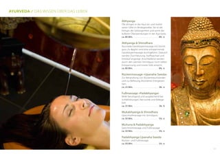 Abhyanga
Öle dringen in die Haut ein und mobili-
sieren Gifte im Bindegewebe. Sie ist die
Königin der Geborgenheit und somit der
äußeren Ölanwendungen in der Ayurveda.
ca. 80 Min. . . . . . . . . . . . . . . . . . . . . . . . . . . 89,- €
Abhyanga & Shirodhara		
Ayurveda-Ganzkörpermassage mit Stirnöl-
guss. Zu Beginn wird eine entspannende
Ganzkörpermassage durchgeführt. Dadurch
werden Durchblutung, Stoffwechsel und
Kreislauf angeregt. Anschließend werden
durch den warmen Stirnölguss noch tiefere
Entspannung und innere Stille erreicht.
ca. 80 Min. . . . . . . . . . . . . . . . . . . . . . . . . . . 89,- €
Rückenmassage »Upanaha Sweda«
Zur Behandlung von Rückenbeschwerden
und zur Befreiung blockierter Energiezen-
tren.
ca. 25 Min. . . . . . . . . . . . . . . . . . . . . . . . . . . 38,- €
Fußmassage »Padabhyanga«
Wirkt beruhigend und ausgleichend bei
Schlafstörungen, Nervosität und Kältege-
fühl.
ca. 25 Min. . . . . . . . . . . . . . . . . . . . . . . . . . . 38,- €
Mukabhyanga & Shirodhara
Gesichtsölmassage mit Stirnölguss
ca. 50 Min. . . . . . . . . . . . . . . . . . . . . . . . . . . 59,- €
Muhuna & Padabhyanga
Gesichtsölmassage und Fußmassage
ca. 50 Min. . . . . . . . . . . . . . . . . . . . . . . . . . . 59,- €
Padabhyanga Upanaha Sweda
Rücken- und Fußmassage
ca. 50 Min. . . . . . . . . . . . . . . . . . . . . . . . . . . 59,- €
Ayurveda // Das Wissen über das Leben
17
 