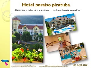 Descansar, conhecer e aproveitar o que Piratuba tem de melhor!
www.thermaspiratubahotel.com.br reservas@thermaspiratubahotel.com.br (49) 3553 0000
 