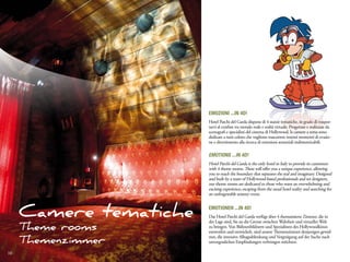 Emozioni ...in 4d!
                        Hotel Parchi del Garda dispone di 4 stanze tematiche, in grado di traspor-
                        tarvi al confine tra mondo reale e realtà virtuale. Progettate e realizzate da
                        scenografi e specialisti del cinema di Hollywood, le camere a tema sono
                        dedicate a tutti coloro che vogliono trascorrere intensi momenti di evasio-
                        ne e divertimento alla ricerca di emozioni sensoriali indimenticabili.

                        Emotions ...in 4d!
                        Hotel Parchi del Garda is the only hotel in Italy to provide its customers
                        with 4 theme rooms. These will offer you a unique experience, allowing
                        you to reach the boundary that separates the real and imaginary. Designed
                        and built by a team of Hollywood-based professionals and set designers,
                        our theme rooms are dedicated to those who want an overwhelming and
                        exciting experience; escaping from the usual hotel reality and searching for
                        an unforgettable sensory event.



     Camere tematiche   Emotionen ...in 4d!
                        Das Hotel Parchi del Garda verfügt über 4 thematisierte Zimmer, die in
                        der Lage sind, Sie an die Grenze zwischen Wahrheit und virtueller Welt
     Theme rooms        zu bringen. Von Bühnenbildnern und Spezialisten des Hollywoodkinos
                        entworfen und entwickelt, sind unsere Themenzimmer denjenigen gewid-
                        met, die intensive Alltagsablenkung und Vergnügung auf der Suche nach
     Themenzimmer       unvergesslichen Empfindungen verbringen möchten.

10
 