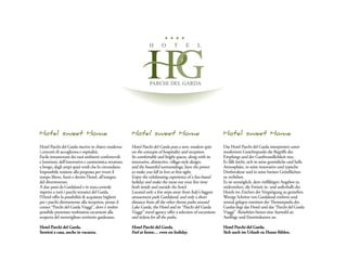 Hotel sweet Home                                         Hotel sweet Home                                        Hotel sweet Home
Hotel Parchi del Garda riscrive in chiave moderna        Hotel Parchi del Garda puts a new, modern spin          Das Hotel Parchi del Garda interpretiert unter
i concetti di accoglienza e ospitalità.                  on the concepts of hospitality and reception.           modernem Gesichtspunkt die Begriffe des
Facile innamorarsi dei suoi ambienti confortevoli        Its comfortable and bright spaces, along with its       Empfangs und der Gastfreundlichkeit neu.
e luminosi, dell’innovativa e caratteristica struttura   innovative, distinctive, village-style design;          Es fällt leicht, sich in seine gemütliche und helle
a borgo, degli ampi spazi verdi che lo circondano.       and the beautiful surroundings, have the power          Atmosphäre, in seine innovative und typische
Impossibile resistere alla proposta per vivere il        to make you fall in love at first sight.                Dorfstruktur und in seine breiten Grünflächen
tempo libero, fuori e dentro l’hotel, all’insegna        Enjoy the exhilarating experience of a fun-based        zu verlieben.
del divertimento.                                        holiday and make the most out your free time            Es ist unmöglich, dem vielfältigen Angebot zu
A due passi da Gardaland e in zona centrale              both inside and outside the hotel.                      widerstehen, die Freizeit in- und außerhalb des
rispetto a tutti i parchi tematici del Garda,            Located only a few steps away from Italy’s biggest      Hotels im Zeichen der Vergnügung zu genießen.
l’Hotel offre la possibilità di acquistare biglietti     amusement park Gardaland, and only a short              Wenige Schritte von Gardaland entfernt und
per i parchi direttamente alla reception, presso il      distance from all the other theme parks around          zentral gelegen inmitten der Themenparks des
corner “Parchi del Garda Viaggi”, dove è inoltre         Lake Garda, the Hotel and its “Parchi del Garda         Gardas liegt das Hotel und das “Parchi del Garda
possibile prenotare moltissime escursioni alla           Viaggi” travel agency offer a selection of excursions   Viaggi” -Reisebüro bieten eine Auswahl an
scoperta del meraviglioso territorio gardesano.          and tickets for all the parks.                          Ausflüge und Eintrittskarten an.

Hotel Parchi del Garda.                                  Hotel Parchi del Garda.                                 Hotel Parchi del Garda.
Sentirsi a casa, anche in vacanza.                       Feel at home… even on holiday.                          Sich auch im Urlaub zu Hause fühlen.
 