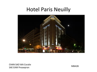 Hotel Paris Neuilly
CHAN SAO WA Coralie
SAE EAW Preawpran
MBA2B
 