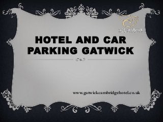 HOTEL AND CAR
PARKING GATWICK
www.gatwickcambridgehotel.co.uk
 
