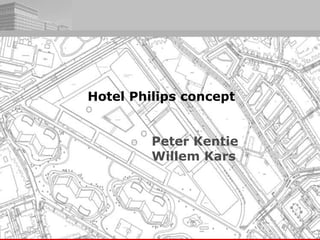 Hotel Philips concept
Peter Kentie
Willem Kars
 