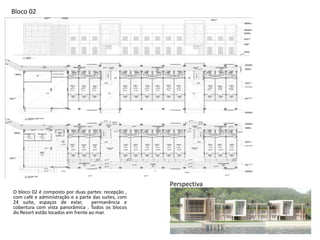 Bloco 02
Perspectiva
O bloco 02 é composto por duas partes: recepção ,
com café e administração e a parte das suites, com
24 suite, espaços de estar, permanência e
cobertura com vista panorâmica . Todos os blocos
do Resort estão locados em frente ao mar.
 