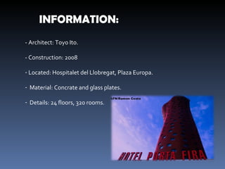 INFORMATION: - Architect: Toyo Ito. - Construction: 2008 Located: Hospitalet del Llobregat, Plaza Europa. Material: Concrate and glass plates. Details: 24 floors, 320 rooms . 