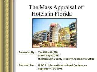 The Mass Appraisal of Hotels in Florida Presented By:  Tim Wilmath, MAI  & Ken Engel, CFE Hillsborough County Property Appraiser’s Office Prepared For:  IAAO 71 st  Annual International Conference September 19 th , 2005 