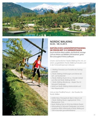 31
•	1 Walking-Fitnesstest zum Feststellen des Training­
zustandes
•	2 Nordic-Walking-Einführungen zum Erlernen der
	 Geh- und Stocktechnik
•	2 Nordic-Walking-Touren mit ca. 2 Stunden Gehzeit
zum Üben der Nordic-Walking-Technik
•	1 Nordic-Walking-Wanderung – längere Tour im
Naturpark Texelgruppe
•	Verleih von Nordic-Walking-Karbonstöcken und
Herz-frequenzuhren
•	 Größter Natur-Fitnesspark der Alpen in Naturns mit
5 Nordic-Walking-Routen, Joggingstrecke 10 km,
Bladingstrecke 15 km
•	 Nordic-Walking-Park mit 30 km beschilderten Routen
•	 Höhenwalking im Naturpark Texelgruppe: Laut wissen-
schaftlicher AMAS-Höhenstudie ist Nordic Walking auf
1500 m besonders gesundheitsfördernd
02.03. - 08.12.2013
natürliches Ganzkörpertraining
im Freien mit 315 Sonnentagen
Durch herrliche Natur walken, die köstliche, würzige
Luft von Almen und Wäldern tief einatmen, genie-
ßen und zugleich Fitness aufbauen.
Unsere wöchentlichen Nordic-Walking-Hits mit un-
serem ausgebildeten Nordic-Walking-Instruktor und
in der ¾-Verwöhnpension inklusive:
Und um den Preidlhof herum – das Paradies für
Nordic Walker:
NORDIC WALKING
 