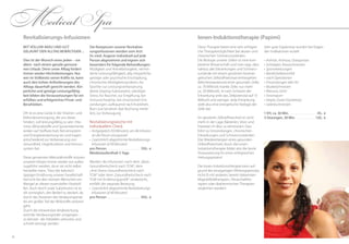 1918
Mit vollem Akku und gut
gelaunt den Alltag bewältigen ...
Dies ist der Wunsch eines jeden – vor
allem nach einem gerade genosse-
nen Urlaub. Denn unser Alltag fordert
immer wieder Höchstleistungen. Nur
wer im Vollbesitz seiner Kräfte ist, kann
auch den hohen Anforderungen des
Alltags dauerhaft gerecht werden. Kör-
perliche und geistige Leistungsfähig-
keit bilden die Voraussetzungen für ein
erfülltes und erfolgreiches Privat- und
Berufsleben.
Oft ist es eine Lücke in der Vitamin- und
Elektrolytversorgung, die uns daran
hindert, voll leistungsfähig zu sein. Vita-
mine, Mineralstoffe und Spurenelemente
wirken auf Stoffwechsel, Nervensystem
und Energieverwertung ein und tragen
entscheidend zur Verbesserung von
Gesundheit, Organfunktion und Immun-
system bei.
Diese genannten Mikronährstoffe müssen
unserem Körper immer wieder von außen
zugeführt werden, da er sie nicht selbst
herstellen kann. Trotz der kalorisch
üppigen Ernährung unserer Gesellschaft
herrscht bei den meisten Menschen ein
Mangel an diesen essenziellen Vitalstof-
fen. Auch durch orale Substitution ist es
oft unmöglich, den Bedarf zu decken, da
durch das Passieren des Verdauungstrak-
tes ein großer Teil der Wirkstoffe verloren
geht.
Durch die intravenöse Verabreichung
wird der Verdauungstrakt umgangen –
so können die Zielzellen verlustlos und
schnell versorgt werden.
Die Rezepturen unserer Revitalisie-
rungsinfusionen werden vom Arzt
Dr. med. Angerer individuell auf jede
Person abgestimmt und eignen sich
besonders für folgende Behandlungen:
Müdigkeit und Antriebslosigkeit, vermin-
derte Leistungsfähigkeit, allg. körperliche,
geistige oder psychische Erschöpfung,
chronisches Müdigkeitssyndrom, für
Sportler zur Leistungsverbesserung
(keine Doping-Substanzen), ständiger
Stress, für Raucher, zur Entgiftung, bei
Immunschwäche, bei chronischen Ent-
zündungen, aufbauend nach Krankheit,
Burn-out-Syndrom (bei Buchung mittei-
len), zur Vorbeugung
Revitalisierungswoche mit
individuellem Check
•	Arztgespräch (50 Minuten), um die Infusion
an die Person anzupassen
•	3 persönlich abgestimmte Revitalisierungs-
Infusionen (à 90 Minuten)
pro Person . . . . . . . . . . . . . . . . . . . . . .  550,- €
Mindestaufenthalt 5 Tage
Werden die Infusionen nach dem „Basis-
Gesundheitscheck nach TCM“, dem
„Anti-Stress-Gesundheitscheck nach
TCM“ oder dem „Gesundheitscheck nach
TCM mit Ernährungsprofil“ verabreicht,
entfällt die separate Beratung:
•	3 persönlich abgestimmte Revitalisierungs-
Infusionen (à 90 Minuten)
pro Person . . . . . . . . . . . . . . . . . . . . . .  450,- €
Medical Spa
Revitalisierungs-Infusionen Ionen-Induktionstherapie (Papimi)
Diese Therapie bietet eine sehr erfolgrei-
che Therapiemöglichkeit bei akuten und
chronischen Schmerzzuständen.
Die Biologie unserer Zellen ist eine kom-
plizierte Wissenschaft und man sagt, dass
nahezu alle Erkrankungen und Schmerz-
zustände mit einem gestörten bioener-
getischen Zellstoffwechsel einhergehen
(Membranpotenzial einer gesunden Zelle:
ca. 70 Millivolt; kranke Zelle: nur mehr
ca. 50 Millivolt). Je nach Schwere der
Erkrankung sinkt das Zellpotenzial auf 15
Millivolt und weniger. Jede Erkrankung
stellt also eine energetische Notlage der
Zelle dar.
Ein gestörter Zellstoffwechsel ist nicht
mehr in der Lage, Bakterien, Viren und
Parasiten im Blut zu eliminieren. Dies
führt zu Entzündungen, chronischen
Erkrankungen und Schmerzzuständen.
Das Wiedererlangen eines gesunden
Zellstoffwechsels durch die Ionen-
Induktionstherapie bildet also die beste
Voraussetzung für einen erfolgreichen
Heilungsprozess!
Die Ionen-Induktionstherapie kann auf-
grund des einzigartigen Wirkungsprinzips
nicht (!) mit anderen, bereits bekannten
Magnetfeldtherapien, Ultraschallthe-
rapien oder diathermischen Therapien
verglichen werden!
Sehr gute Ergebnisse wurden bei folgen-
den Indikationen erzielt:
•	Arthritis, Arthrose, Osteoporose
•	Ischialgien, Kreuzschmerzen
•	Sportverletzungen
•	Bandscheibenvorfall
•	nach Operationen
•	Entzündungen aller Art
•	Muskelschmerzen
•	Rheuma, Gicht
•	Fersensporn
•	Herpes Zoster (Gürtelrose)
•	Gelenkschmerzen
1 EH, ca. 30 Min. . . . . . . . . . . . . . . . . . . 45,- €
3 Sitzungen, 30 Min. . . . . . . . . . . . . . 120,- €
 