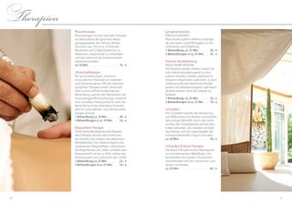 2726
Physiotherapie
Physiotherapie ist eine manuelle Therapie
zur Behandlung des gesamten Bewe-
gungsapparates wie Sehnen, Bänder,
Knochen usw. Ziel ist es, Schmerzen,
Blockaden und Ungleichgewichte zu
lokalisieren, angemessen zu behandeln
und das harmonische Zusammenspiel
wiederherzustellen.
ca. 50 Min. . . . . . . . . . . . . . . . . . . . . . . . . 75,- €
Ultraschalltherapie
Bei Sportverletzungen, chronisch
entzündlichen Prozessen an Gelenken
und Sehnenansätzen hilft die nebenwir-
kungsfreie Therapie mittels Ultraschall.
Dies ist eine stoffwechselanregende
Behandlung, welche den Abtransport der
Entzündungstoffe beschleunigt, wodurch
eine schnellere Heilung erreicht wird. Die
Behandlung ist bei Gelenkbeschwerden
aller Art sowie Bänder- und Sehnenverlet-
zungen sinnvoll.
1 Behandlung ca. 10 Min. . . . . . . . . . 20,- €
3 Behandlungen à ca. 10 Min. . . . . 55,- €
Magnetfeld-Therapie
Diese biofeedbackgesteuerte Magnet-
feld-Therapie aktiviert alle Funktionen
des Körpers und steigert das allgemeine
Wohlbefinden. Die niederenergetischen
pulsierenden Magnetfelder unterstützen
die Regeneration der Zellen, erhöhen den
Blutsauerstoff um bis zu 40 %, stärken das
Immunsystem und verbessern den Schlaf.
1 Behandlung ca. 25 Min. . . . . . . . . . 22,- €
3 Behandlungen à ca. 25 Min. . . . . 55,- €
Lymphstimulation
(Pressotherapie)
Maschinelle, äußerst effektive Drainage
der gestauten Lymphflüssigkeit zur Ent-
schlackung und Entgiftung.
1 Behandlung, ca. 25 Min. . . . . . . . . 20,- €
3 Behandlungen, à ca. 25 Min. . . . . 55,- €
Passives Muskeltraining
(Reizstromtherapie)
Ihre Muskeln werden trainiert, indem Sie
vom Elektrostimulationsgerät zur Kon-
traktion stimuliert werden, während Sie
entspannt Musik hören oder lesen. Je nach
Zielsetzung können bestimmte Muskel-
partien wie Wirbelsäulenpartie oder Bauch
gestärkt werden, ohne die Gelenke zu
belasten.
1 Behandlung, ca. 25 Min. . . . . . . . . 25,- €
3 Behandlungen, à ca. 25 Min. . . . . 70,- €
Schröpfen
Das Schröpfen bewirkt die Aktivierung
von Reflexzonen am Rücken und entzieht
dem Körper Giftstoffe. Durch den äuße-
ren Reiz der Schröpfglocke wird die Mus-
kulatur gelockert, das Gewebe verstärkt
durchblutet und die Organtätigkeit der
korrespondierenden Organe stimuliert.
ca. 50 Min. . . . . . . . . . . . . . . . . . . . . . . . . 59,- €
Schröpfen & Moxa-Therapie
Die Moxa-Therapie ist eine Wärmepunk-
tur mit brennendem Beifußkraut. Die
Kombination der beiden chinesischen
Heilmethoden hilft bei chronischen und
akuten Schmerzen.
ca. 50 Min. . . . . . . . . . . . . . . . . . . . . . . . . 65,- €
Therapien
 