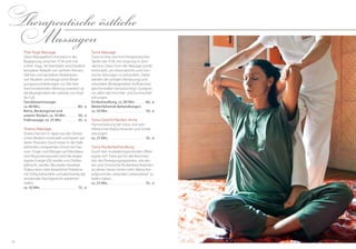 3130
Therapeutische­östliche
Massagen
Tuina-Massage
Tuina ist eine von fünf therapeutischen
Säulen der TCM, mit Ursprung in Zent-
ralchina. Diese Form der Massage wurde
entwickelt, um rheumatische und chro-
nische Störungen zu behandeln. Dabei
werden der primäre (Verdauung) und
sekundäre (Bindegewebe) Stoffwechsel
gleichermaßen berücksichtigt. Geeignet
vor allem bei Einschlaf- und Durchschlaf-
störungen.
Erstbehandlung, ca. 80 Min. . . . . . . 80,- €
Weiterführende Behandlungen,
ca. 50 Min. . . . . . . . . . . . . . . . . . . . . . . . . 59,- €
Tuina Gesicht-Nacken-Arme
Harmonisierung bei Stress und sehr
hilfreich bei Kopfschmerzen und Schlaf-
störungen.
ca. 25 Min. . . . . . . . . . . . . . . . . . . . . . . . . 35,- €
Tuina-Rückenbehandlung
Durch den muskelentspannenden Effekt
eignet sich Tuina gut für alle Beschwer-
den des Bewegungsapparates, wie aku-
ten und chronische Rückenbeschwerden,
an denen heute immer mehr Menschen
aufgrund der „sitzenden Lebensweise“ zu
leiden haben.
ca. 25 Min. . . . . . . . . . . . . . . . . . . . . . . . . 35,- €
Thai-Yoga-Massage
Diese Massageform entstand in der
Begegnung zwischen TCM und indi-
schem Yoga. Sie beinhaltet verschiedene
komplexe Abläufe von sanftem Pressen,
Dehnen und gezieltem Mobilisieren
von Muskeln und beugt somit Bewe-
gungseinschränkungen vor. Mit ihrer
harmonisierenden Wirkung erweitert sie
die Beweglichkeit der Gelenke von Kopf
bis Fuß.
Ganzkörpermassage,
ca. 80 Min. . . . . . . . . . . . . . . . . . . . . . . . . . 80,- €
Beine, Beckengürtel und
unterer Rücken, ca. 50 Min. . . . . . . . 59,- €
Fußmassage, ca. 25 Min. . . . . . . . . . . 35,- €
Shiatsu-Massage
Shiatsu hat sich in Japan aus der chinesi-
schen Medizin entwickelt und basiert auf
deren Theorien. Durch einen in die Tiefe
gehenden, entspannten Druck mit Dau-
men, Finger und Ellbogen auf Meridiane
und Akupunkturpunkte wird die körper-
eigene Energie (Qi) wieder zum Fließen
gebracht, werden Blockaden beseitigt.
Shiatsu kann viele körperliche Probleme
mit Erfolg behandeln und gleichzeitig das
emotionale Gleichgewicht wiederher-
stellen.
ca. 50 Min. . . . . . . . . . . . . . . . . . . . . . . . . 75,- €
 