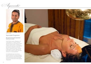 3736
Ayurveda-Programm
Mit unserem Ayurveda-Spezialisten
Vinoth aus Sri Lanka
Vinoth Rohan wurde in Balapitiya in Sri ­
Lanka geboren. Er studierte mehrere
Jahre die Lehre von Ayurveda am Institut
Aida Ayurveda & Holistic, es folgte ein
weiteres Jahr Schulung in „Kaya Chikithsa“
(ayurvedische Diagnose) in der Male-
wana Sri Ganissara Ayurvedic University
in Beruwala in Sri ­Lanka. Insgesamt hat
Vinoth über 10 Jahre in einem Ayurveda-
Zentrum in Sri Lanka gearbeitet.
Für alle Behandlungen wird reinstes
Kräuteröl direkt aus Sri Lanka verwendet,
ebenso werden bei vielen Behandlungen
Ihr Konstitutionstyp (Vata, Pitta, Kapha)
bestimmt und wertvolle Ernährungstipps
mitgegeben.
Ayurveda
Vinoth Rohan
 