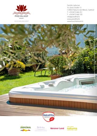 Familie Ladurner
St.-Zeno-Straße 13
I-39025 Naturns bei Meran, Südtirol
T +39 0473 666 251
F +39 0473 666 105
info@preidlhof.it
www.preidlhof.it
www.kuschelresort.it
5mm5mm
3mm
3mm
Schutzraum
LEADING WELLNESSHOTELS SÜDTIROL
kuScHelReSoRT
Foto:Preidlhof,Tappeiner,Fotolia,iStockphoto,Rier,Mario,Schiffer,Fuhlendorf
 