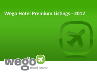 Wego	
  Hotel	
  Premium	
  Lis0ngs	
  -­‐	
  2012 	
  	
  
 