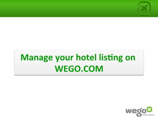 Manage	
  your	
  hotel	
  lis0ng	
  on	
  
         WEGO.COM           	
  
 