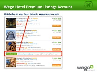 Wego	
  Hotel	
  Premium	
  Lis0ngs	
  Account	
  
Hotel	
  oﬀer	
  on	
  your	
  hotel	
  lis0ng	
  in	
  Wego	
  search	
  results	
  
 