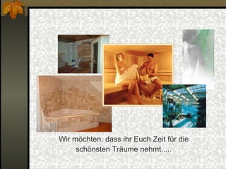 Wir möchten. dass ihr Euch Zeit für die schönsten Träume nehmt..... 