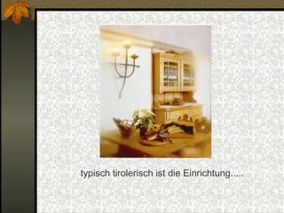 typisch tirolerisch ist die Einrichtung..... 