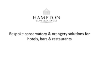 Bespoke conservatory & orangery solutions for
         hotels, bars & restaurants
 