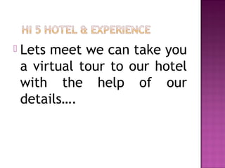  Lets meet we can take you
a virtual tour to our hotel
with the help of our
details….
 