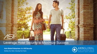 Leverage Hotel Security to Maximize Success
Axis Global Enterprises dba ASI Security
Building Your Vision. Securing Your Future.
 