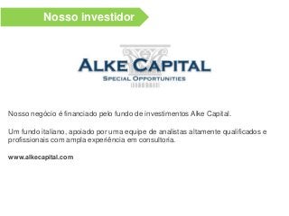 Nosso negócio é financiado pelo fundo de investimentos Alke Capital.
Um fundo italiano, apoiado por uma equipe de analistas altamente qualificados e
profissionais com ampla experiência em consultoria.
www.alkecapital.com
Nosso investidor
 