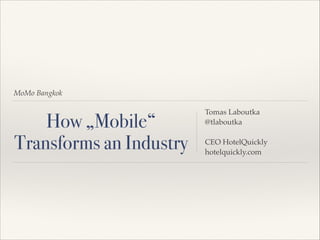 MoMo Bangkok

How „Mobile“
Transforms an Industry

Tomas Laboutka!
@tlaboutka!
!
CEO HotelQuickly!
hotelquickly.com

 