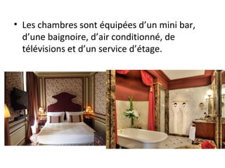 • Les chambres sont équipées d’un mini bar,
d’une baignoire, d’air conditionné, de
télévisions et d’un service d’étage.
 