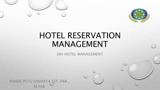 HOTEL RESERVATION
MANAGEMENT
DIV HOTEL MANAGEMENT
PANDE PUTU JUNIARTA SST. PAR.,
M.PAR
 