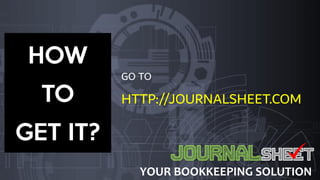 GO TO
HTTP://JOURNALSHEET.COM
HOW
TO
GET IT?
YOUR BOOKKEEPING SOLUTION