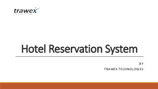 Hotel Reservation System
BY
TRAWEX TECHNOLOGIES
 