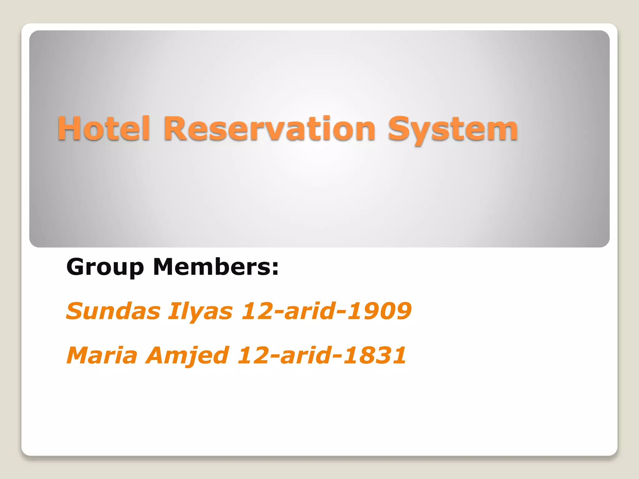 Hotel Reservation System
Group Members:
Sundas Ilyas 12-arid-1909
Maria Amjed 12-arid-1831