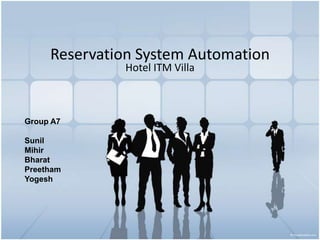 Reservation System Automation Hotel ITM Villa Group A7                                               Sunil  Mihir Bharat Preetham                   Yogesh 