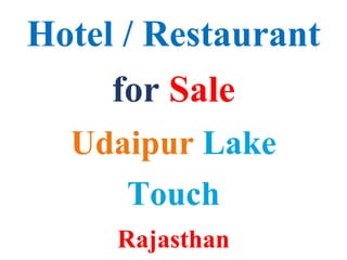 Hotel / Restaurant
for Sale
Udaipur Lake
Touch
Rajasthan
 